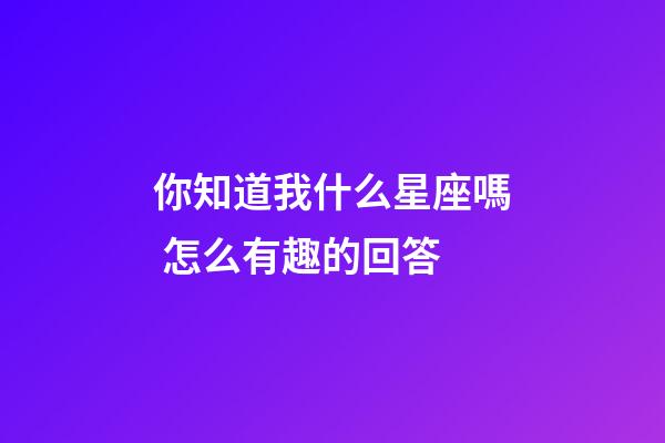 你知道我什么星座嗎 怎么有趣的回答-第1張-星座運勢-玄機派
